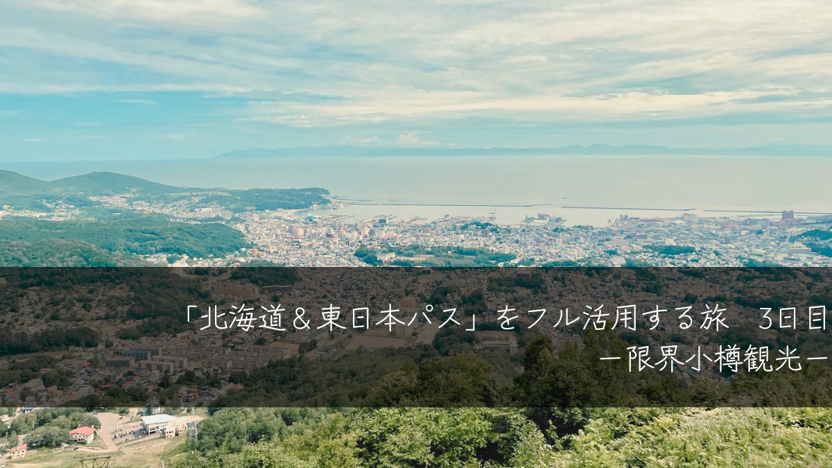 「北海道＆東日本パス」をフル活用する旅　3日目［限界小樽観光］